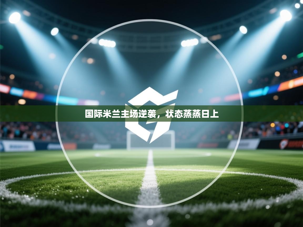 国际米兰主场逆袭,状态蒸蒸日上 第2张