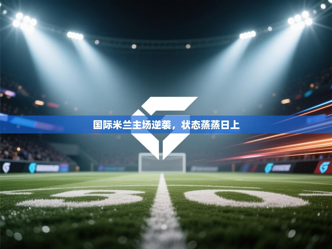 国际米兰主场逆袭,状态蒸蒸日上 第1张