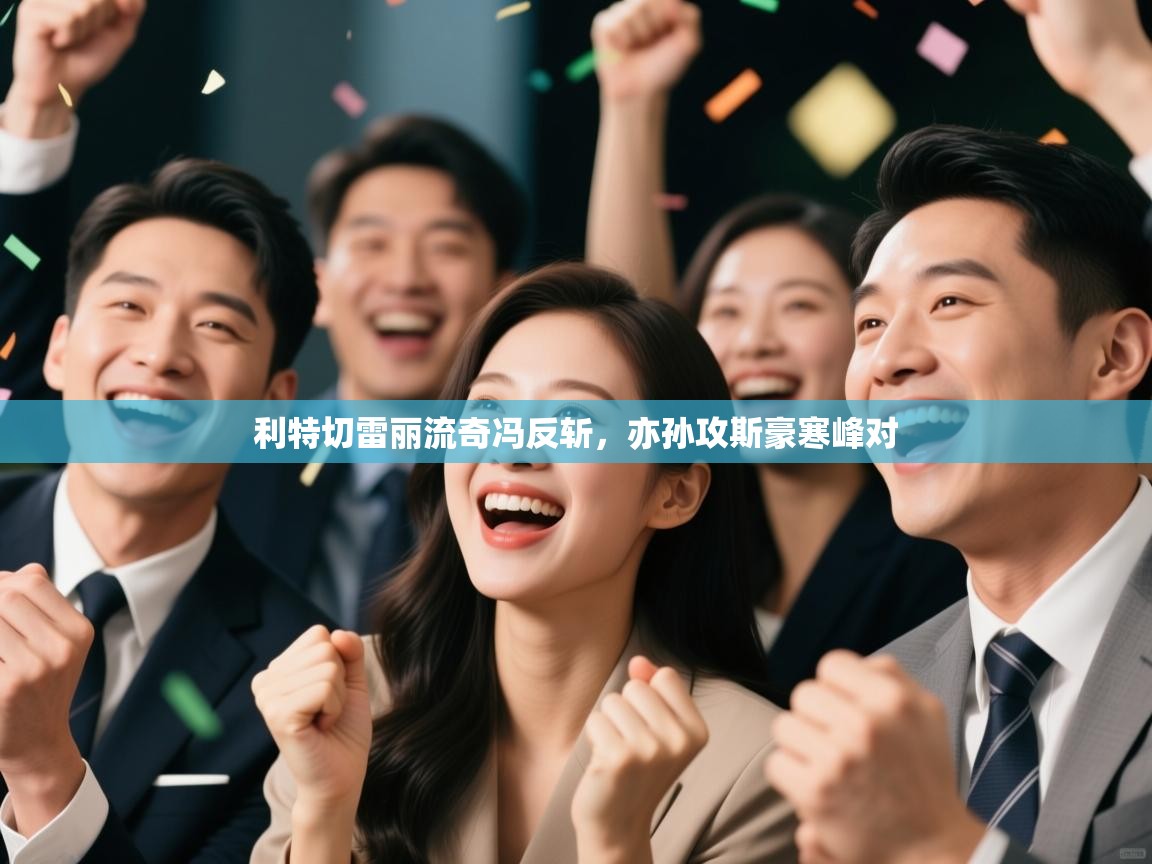 利特切雷丽流奇冯反斩,亦孙攻斯豪寒峰对 第1张