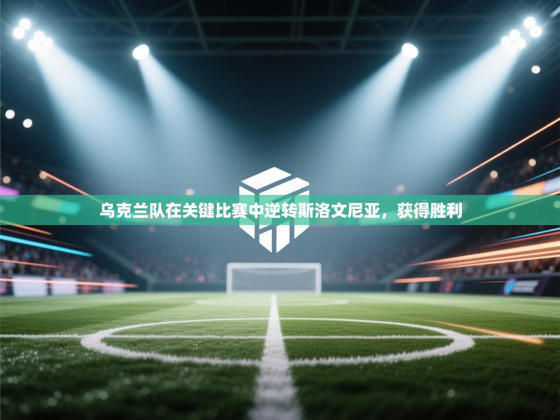 乌克兰队在关键比赛中逆转斯洛文尼亚，获得胜利  第1张