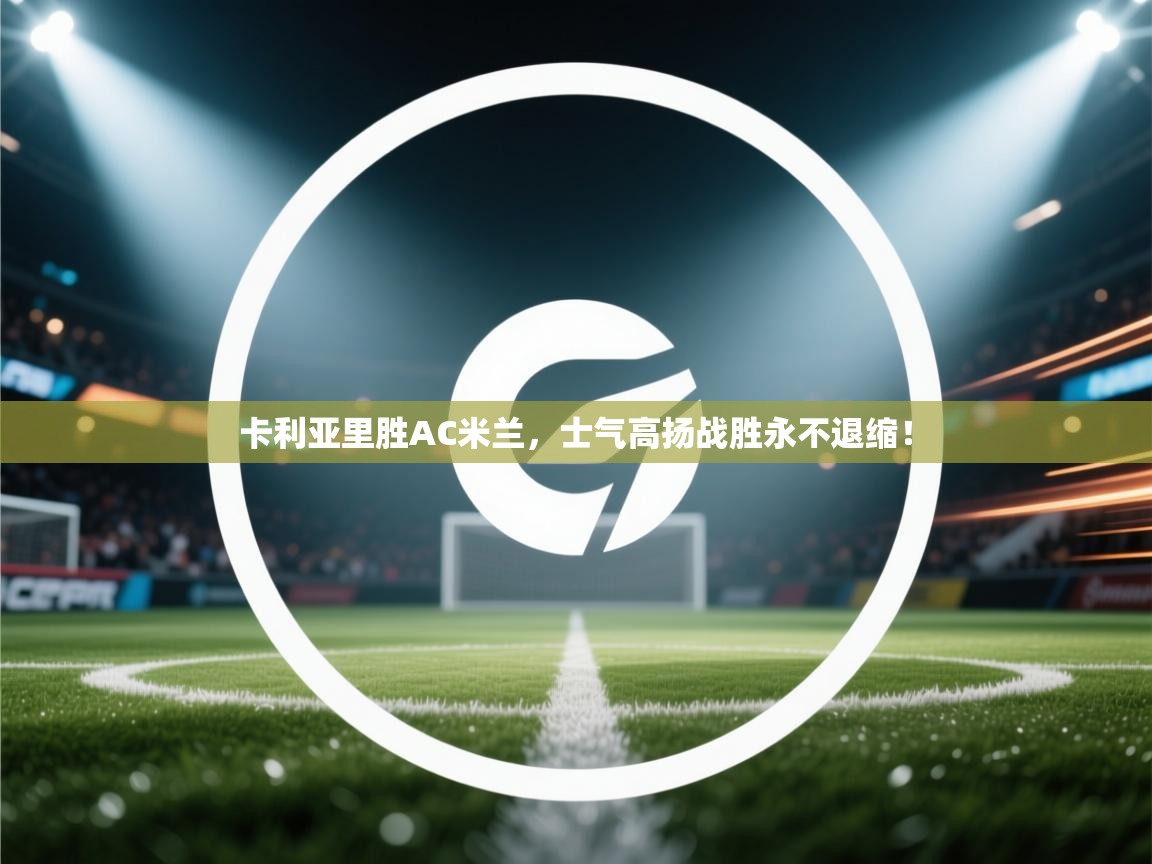 卡利亚里胜AC米兰，士气高扬战胜永不退缩！  第1张