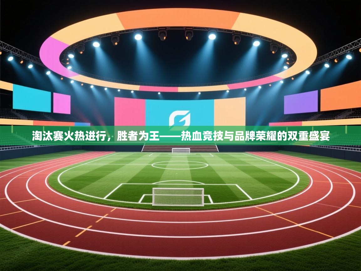 淘汰赛火热进行，胜者为王——热血竞技与品牌荣耀的双重盛宴  第2张