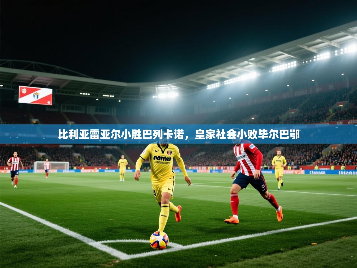 比利亚雷亚尔小胜巴列卡诺，皇家社会小败毕尔巴鄂  第2张