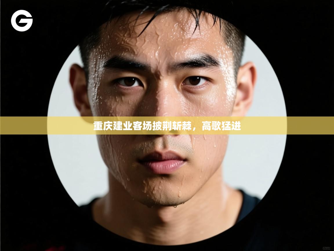 重庆建业客场披荆斩棘，高歌猛进  第1张