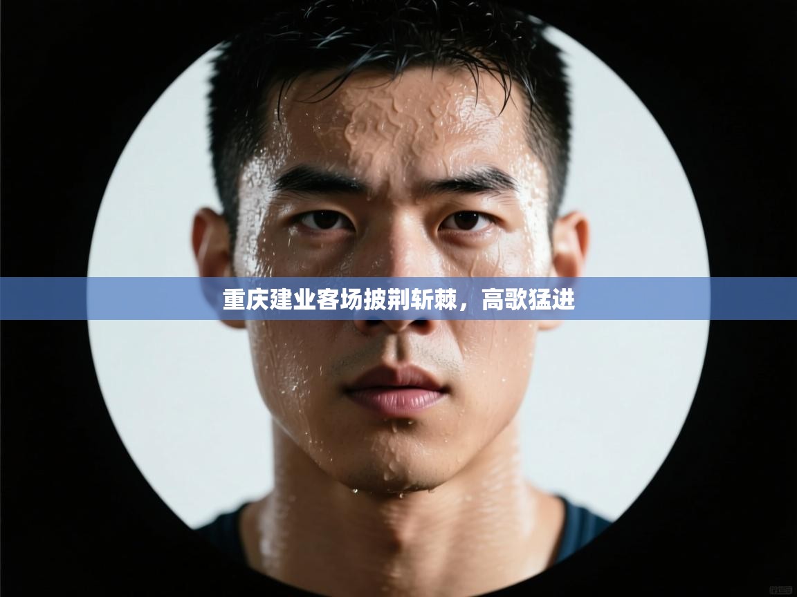 重庆建业客场披荆斩棘，高歌猛进  第2张