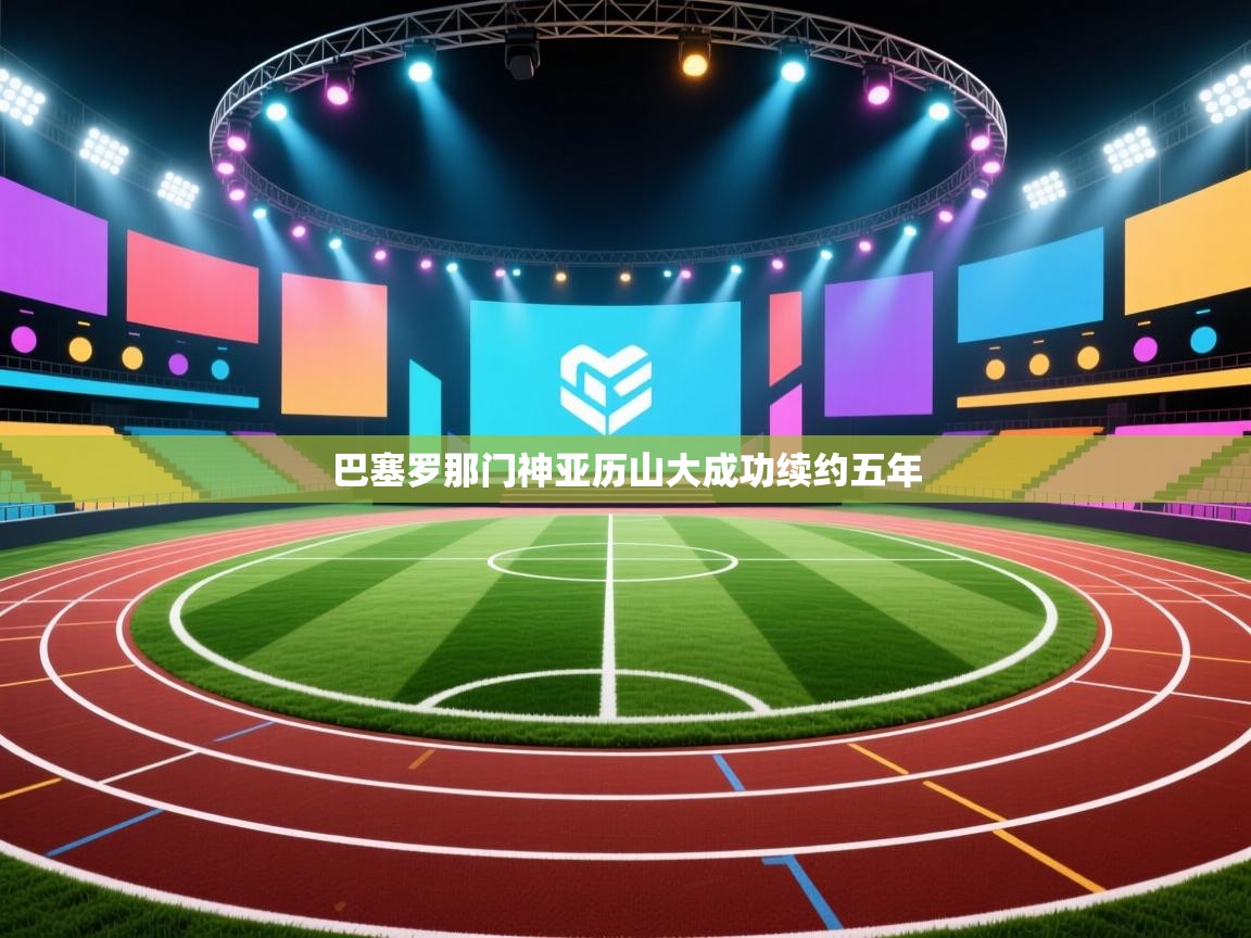 巴塞罗那门神亚历山大成功续约五年  第1张