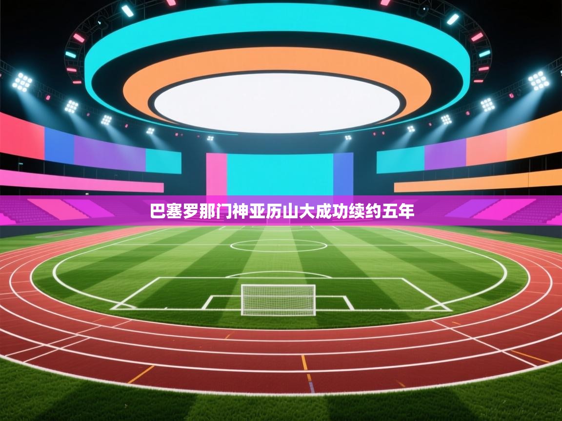 巴塞罗那门神亚历山大成功续约五年  第2张