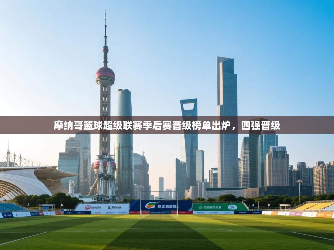 摩纳哥篮球超级联赛季后赛晋级榜单出炉，四强晋级  第1张