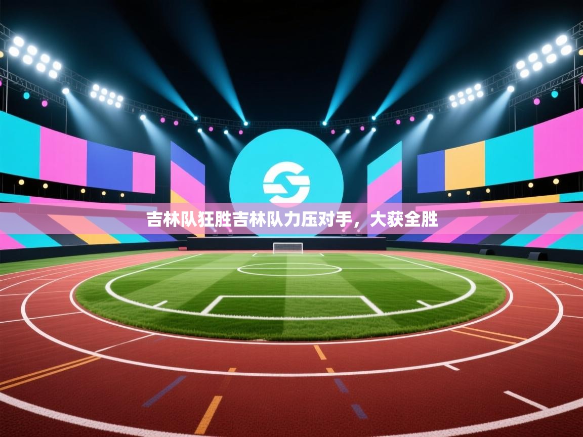 吉林队狂胜吉林队力压对手，大获全胜  第1张