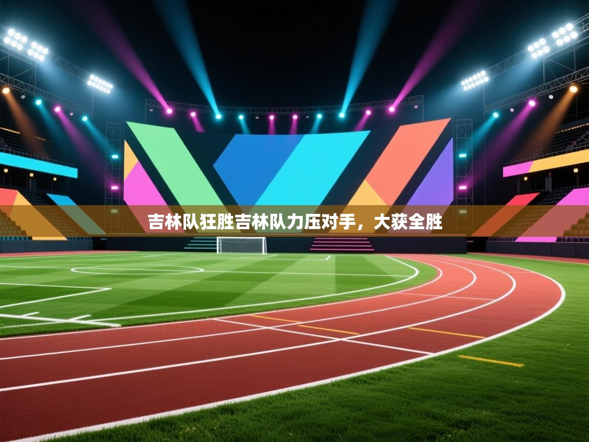 吉林队狂胜吉林队力压对手，大获全胜  第2张