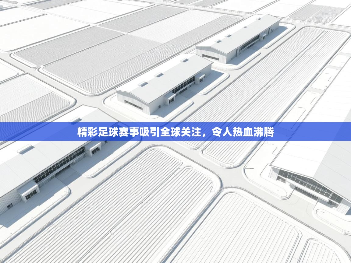 精彩足球赛事吸引全球关注,令人热血沸腾 第1张